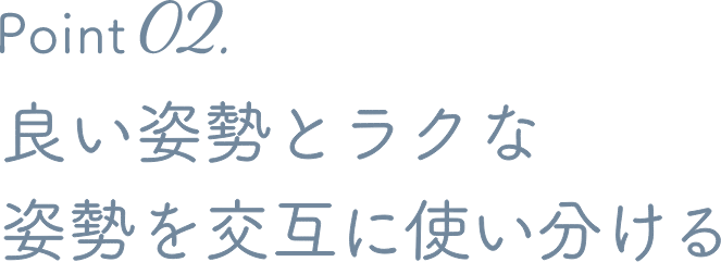 Point 02. 良い姿勢とラクな姿勢を交互に使い分ける