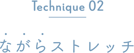 Technique 02 ながらストレッチ