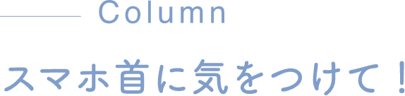 Column スマホ首に気をつけて