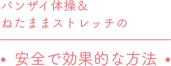 バンザイ体操＆ねたままストレッチの ● 安全で効果的な方法 ●