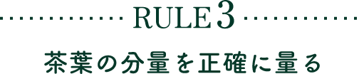 RULE3 茶葉の分量を正確に量る