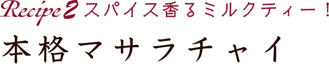 Recipe2 スパイス香るミルクティー！ 本格マサラチャイ