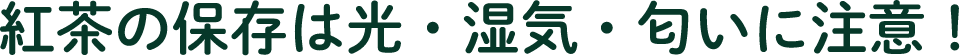 紅茶の保存は光・湿気・匂いに注意！