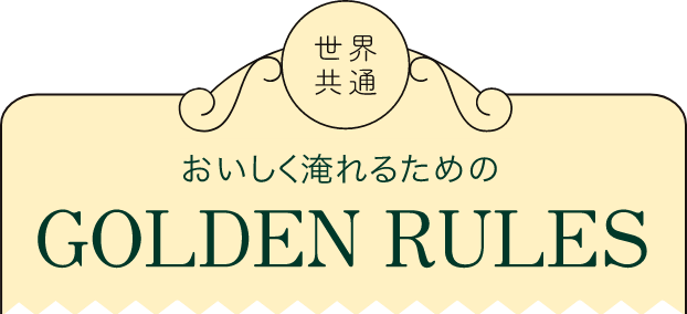 世界共通 おいしく淹れるためのGOLDEN RULES