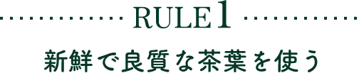 RULE1 新鮮で良質な茶葉を使う
