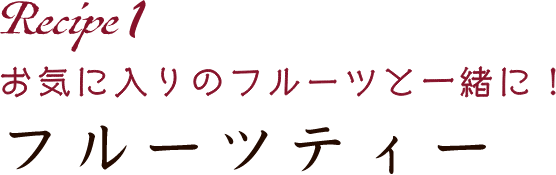 Recipe1 お気に入りのフルーツと一緒に！フルーツティー
