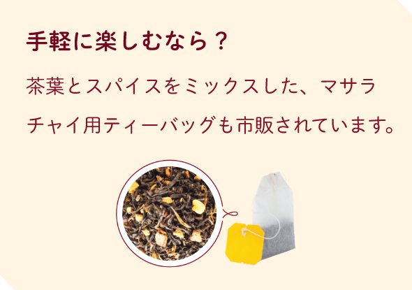 手軽に楽しむなら？茶葉とスパイスをミックスした、マサラチャイ用ティーバッグも市販されています。