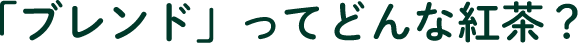 「ブレンド」ってどんな紅茶？