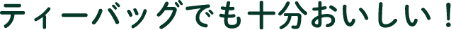ティーバッグでも十分おいしい！
