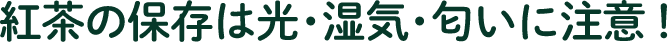 紅茶の保存は光・湿気・匂いに注意！