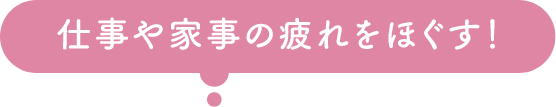 仕事や家事の疲れをほぐす！