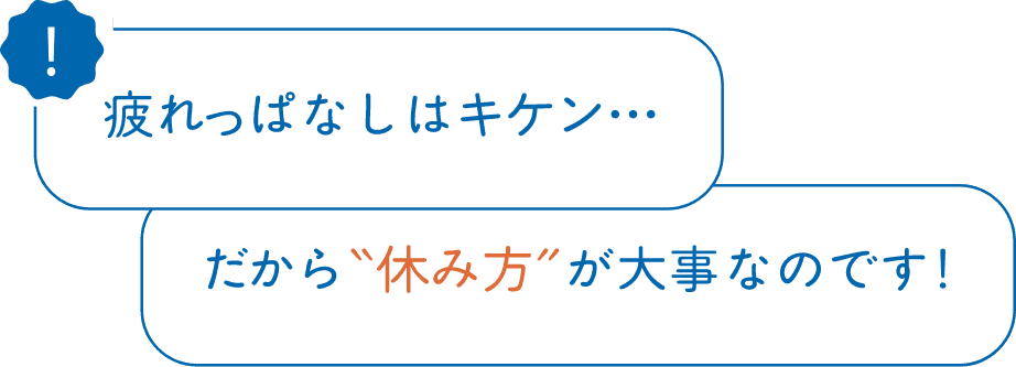 疲れっぱなしはキケン・・・だから休み方が大事なのです！