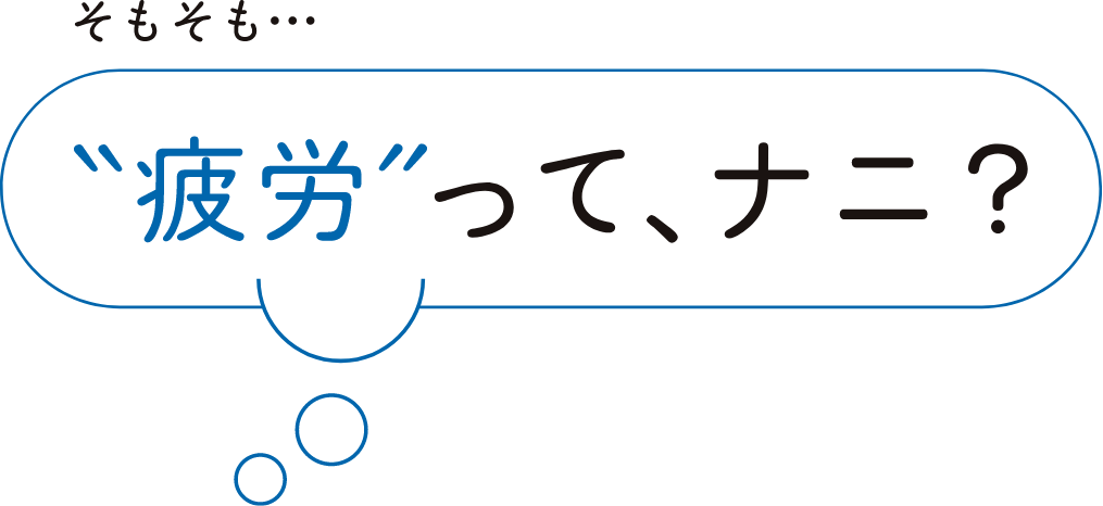そもそも疲労って、ナニ？