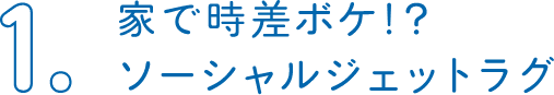 1.家で時差ボケ!?ソーシャルジェットラグ