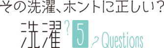 その洗濯、ホントに正しい？洗濯5Questions