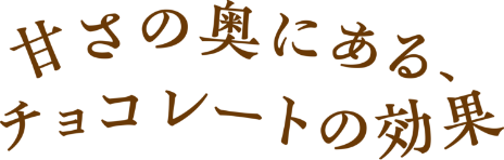 甘さの奥にある、チョコレートの効果