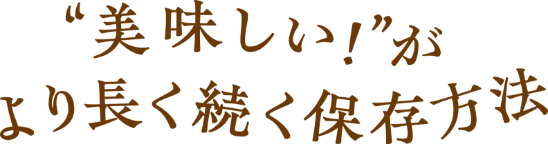 ”美味しい！”がより長く続く保存方法