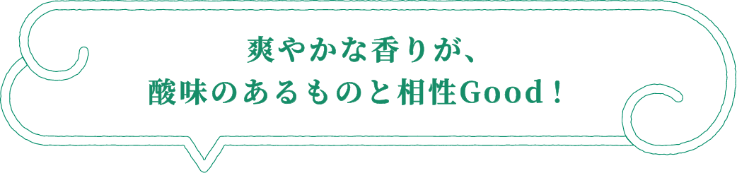 爽やかな香りが、酸味のあるものと相性Good！