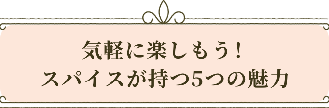 気軽に楽しもう！スパイスが持つ5つの魅力
