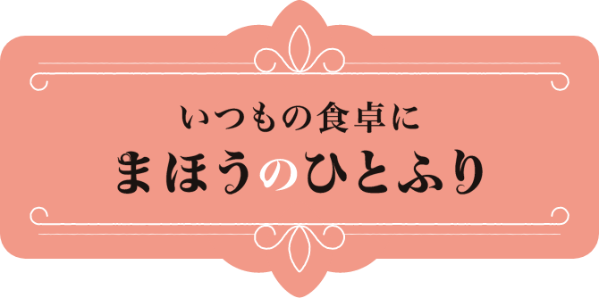 いつもの食卓にまほうのひとふり