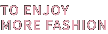 TO ENJOY MORE FASHION