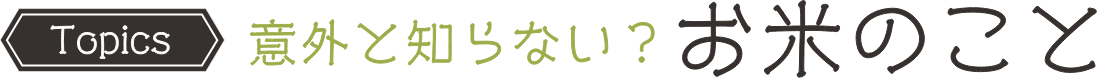 Topics 意外と知らない お米のこと