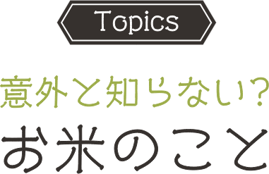 Topics 意外と知らない お米のこと