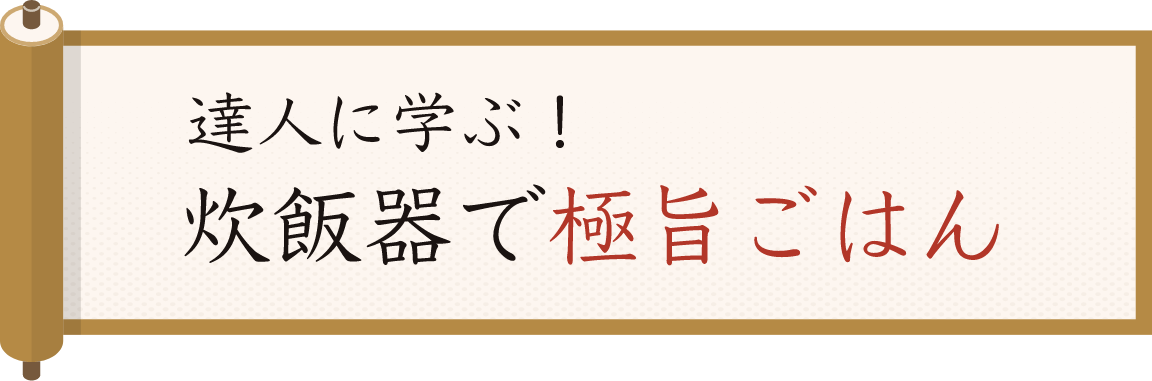 達人に学ぶ！ 炊飯器で極旨ごはん