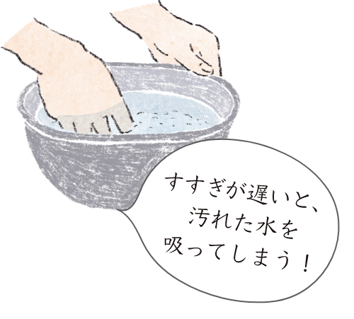 すすぎが遅いと、汚れた水を吸ってしまう！