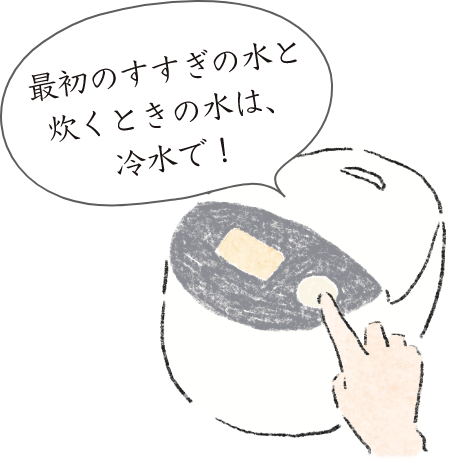 最初のすすぎの水と炊くときの水は、冷水で！