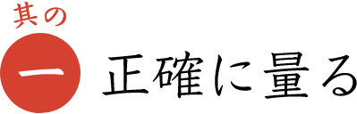 其の一 正確に量る