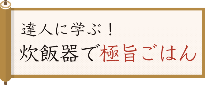 達人に学ぶ！ 炊飯器で極旨ごはん