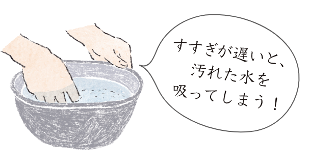 すすぎが遅いと、汚れた水を吸ってしまう！