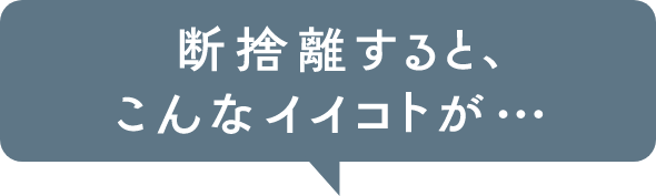 断捨離すると、こんなイイコトが…