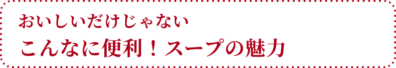 おいしいだけじゃない こんなに便利！スープの魅力