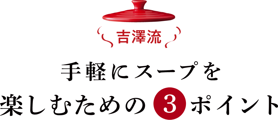 吉澤流 手軽にスープを楽しむための③ポイント