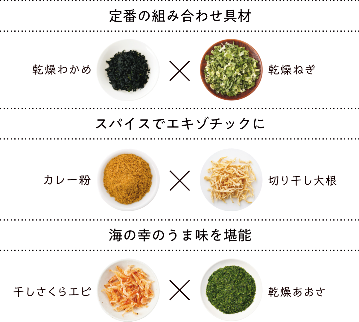 定番の組み合わせ具材 乾燥わかめ×乾燥ねぎ スパイスでエキゾチックに カレー粉×切り干し大根 海の幸のうま味を堪能 干しさくらエビ×乾燥あおさ