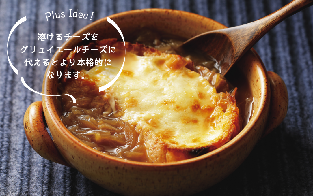Plus Idea！ 溶けるチーズをグリュイエールチーズに代えるとより本格的になります。