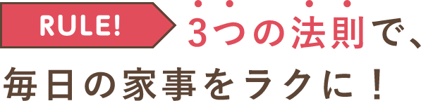 RULE！3つの法則で、毎日の家事をラクに！