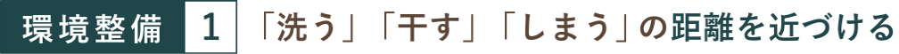 環境整備１「洗う」「干す」「しまう」の距離を近づける