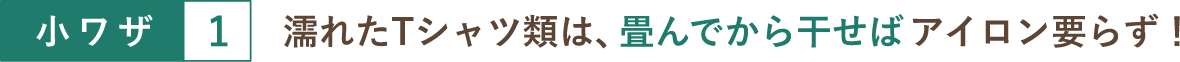小ワザ１ 濡れたTシャツ類は、畳んでから干せばアイロン要らず！