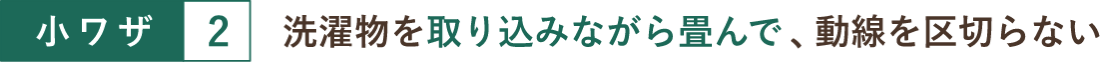 小ワザ２ 洗濯物を取り込みながら畳んで、動線を区切らない
