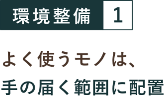 環境整備１ よく使うモノは、手の届く範囲に配置