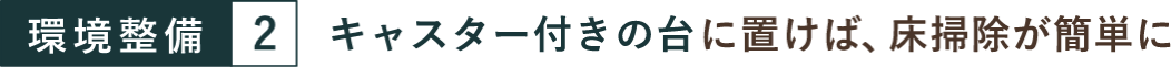 環境整備２ キャスター付きの台に置けば、床掃除が簡単に