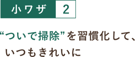 小ワザ２ “ついで掃除”を習慣化して、いつもきれいに
