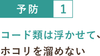予防１ コード類は浮かせて、ホコリを溜めない