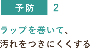 予防２ ラップを巻いて、汚れをつきにくくする
