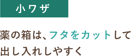 小ワザ 薬の箱は、フタをカットして出し入れしやすく