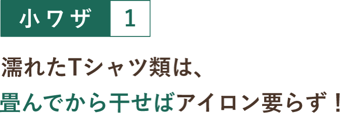 小ワザ１ 濡れたTシャツ類は、畳んでから干せばアイロン要らず！