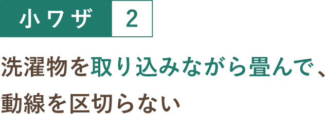 小ワザ２ 洗濯物を取り込みながら畳んで、動線を区切らない